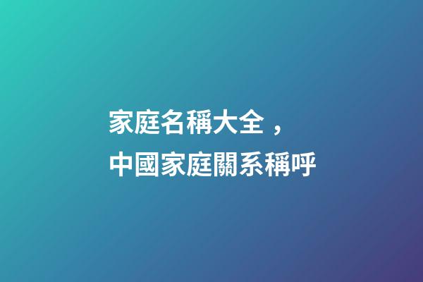 家庭名稱大全，中國家庭關系稱呼-第1張-觀點-玄機派